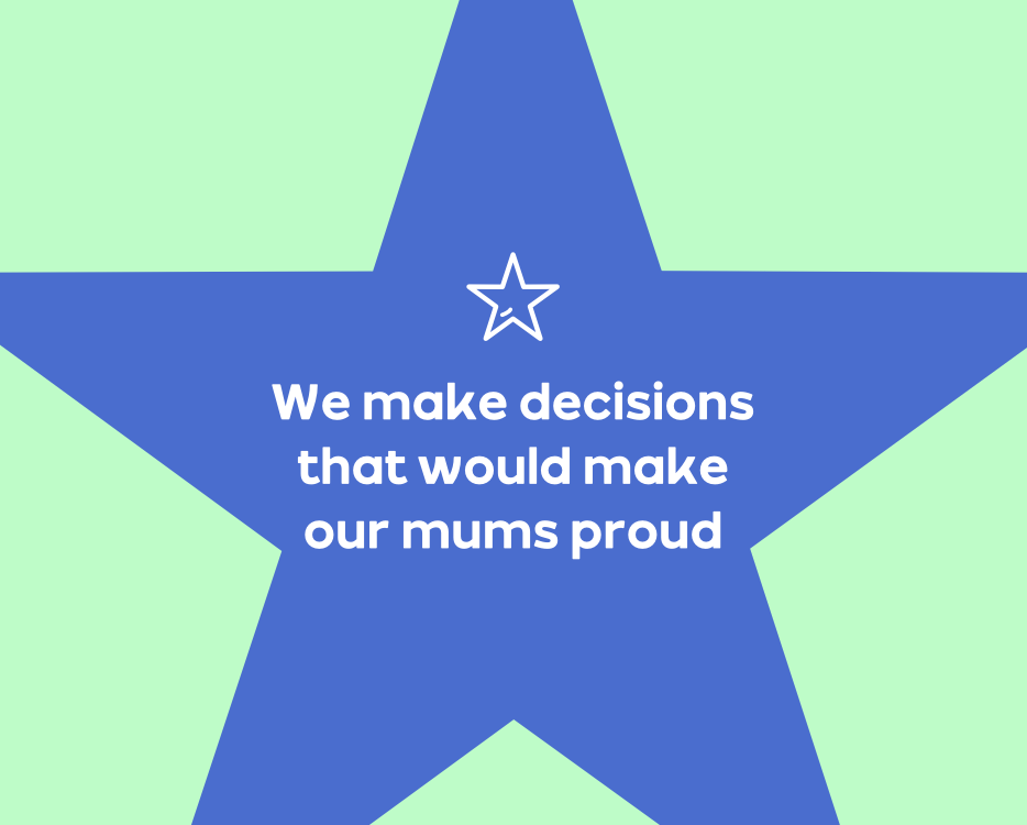 We make decisions that would make our mums proud