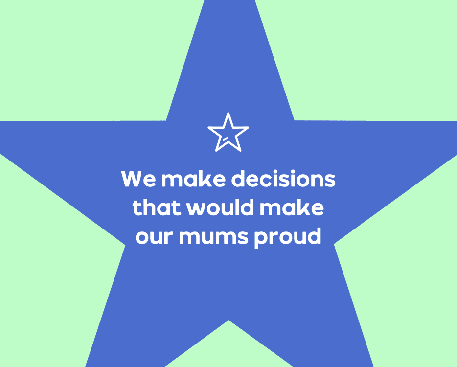 We make decisions that would make our mums proud We make decisions that would make our mums proud